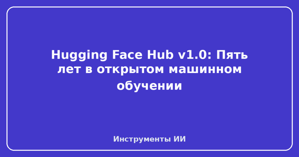 Hugging Face Hub v1.0: Пять лет в открытом машинном обучении