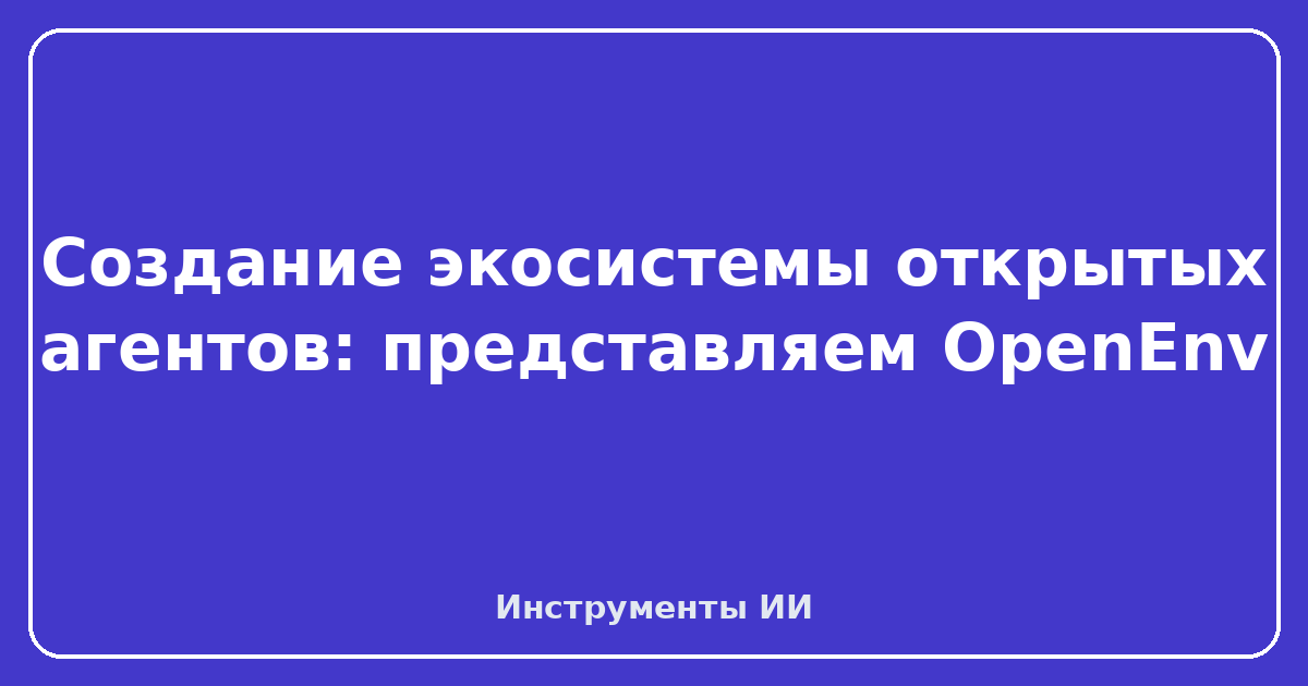 OpenEnv — Создание экосистемы открытых агентов: представляем OpenEnv