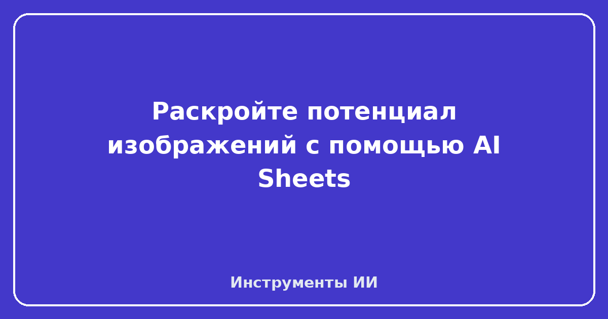 AI Sheets — Раскройте потенциал изображений с помощью AI Sheets