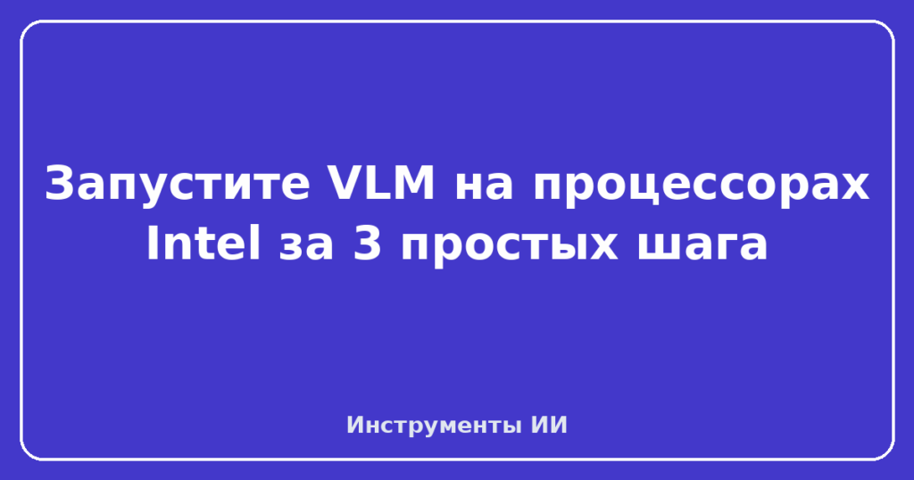 Запустите VLM на процессорах Intel за 3 простых шага
