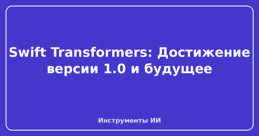 Swift Transformers: Достижение версии 1.0 и будущее
