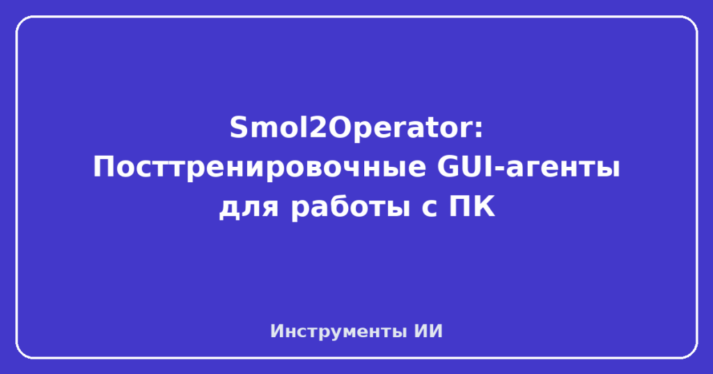 Smol2Operator: Посттренировочные GUI-агенты для работы с ПК