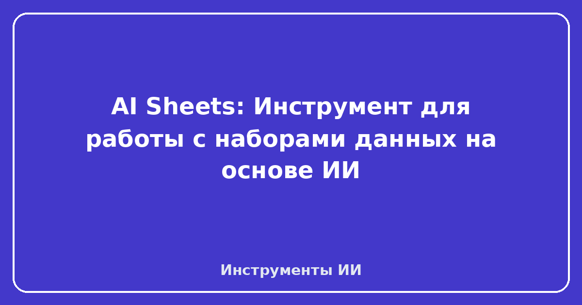 AI Sheets — AI Sheets: Инструмент для работы с наборами данных на основе ИИ