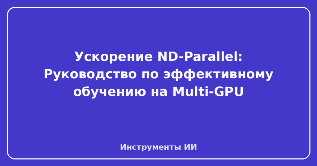 Ускорение ND-Parallel: Руководство по эффективному обучению на Multi-GPU