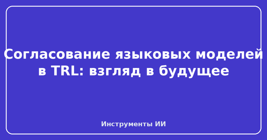 Согласование языковых моделей в TRL: взгляд в будущее