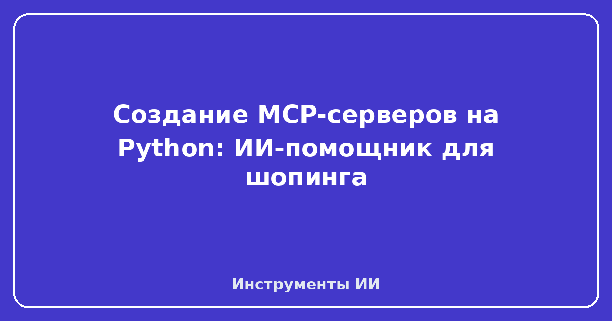 Создание MCP-серверов на Python — Создание MCP-серверов на Python: ИИ-помощник для шопинга