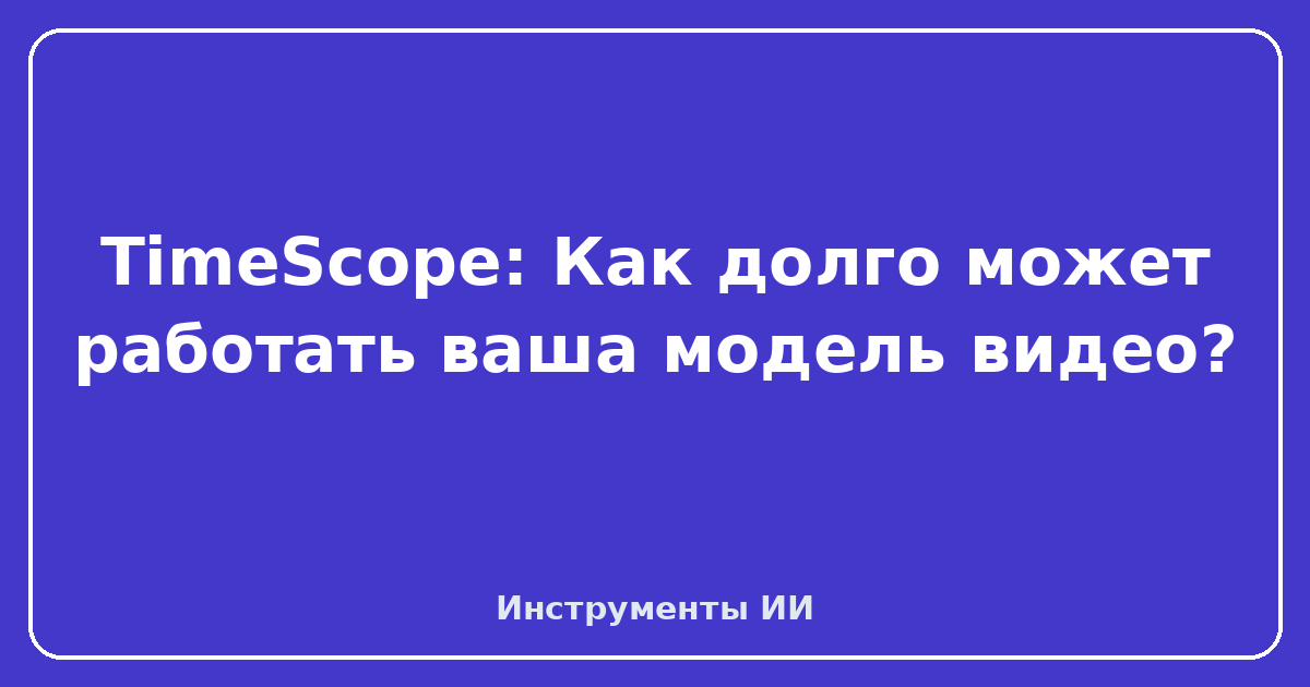 TimeScope — TimeScope: Как долго может работать ваша модель видео?