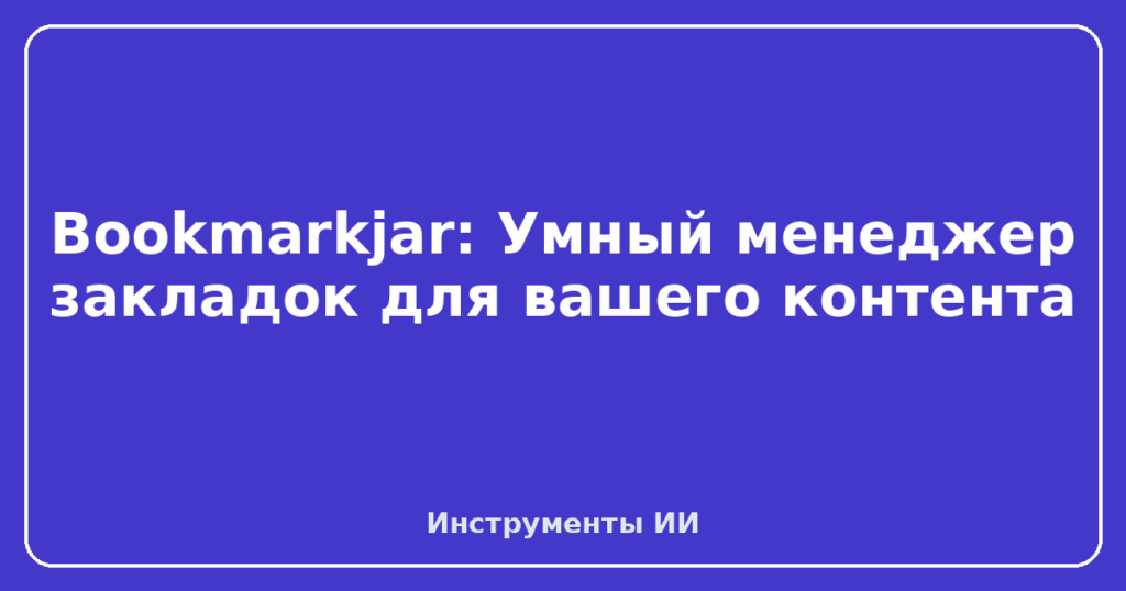 Bookmarkjar: Умный менеджер закладок для вашего контента