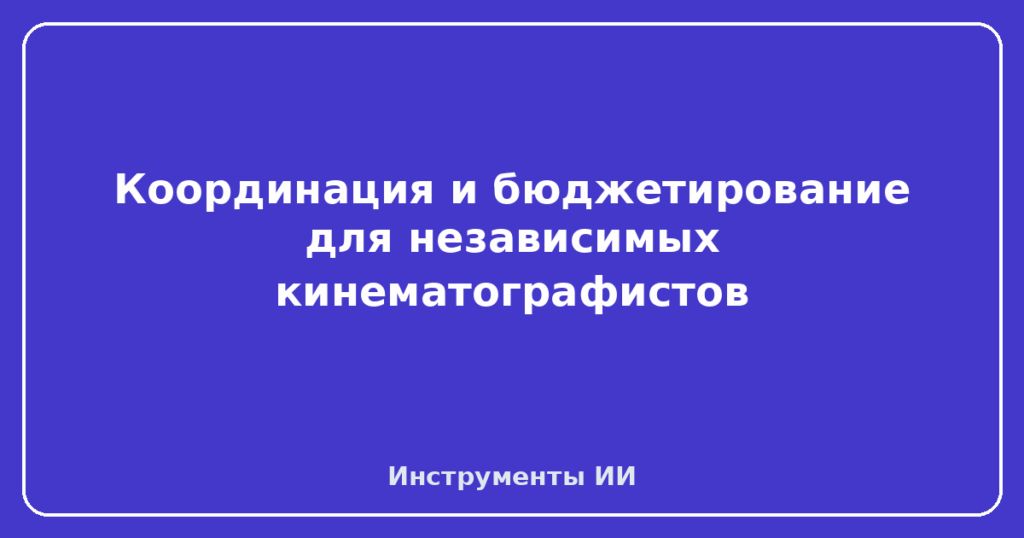 Координация и бюджетирование для независимых кинематографистов