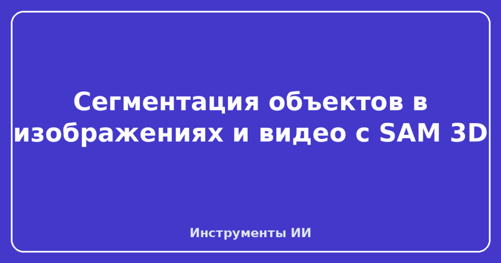 Сегментация объектов в изображениях и видео с SAM 3D
