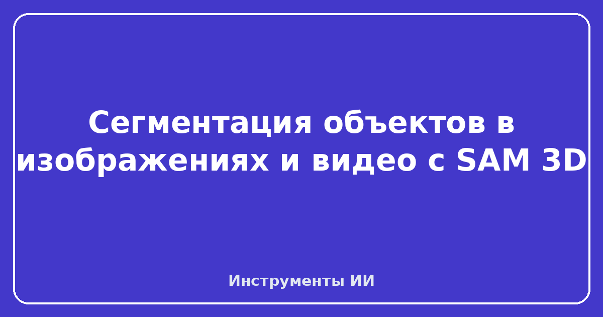 SAM 3D — Сегментация объектов в изображениях и видео с SAM 3D