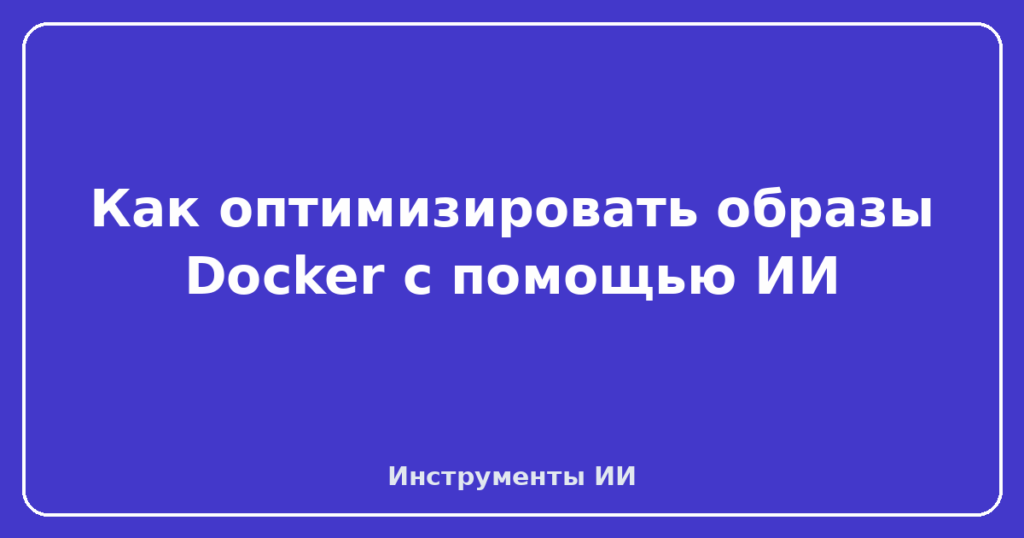 Как оптимизировать образы Docker с помощью ИИ