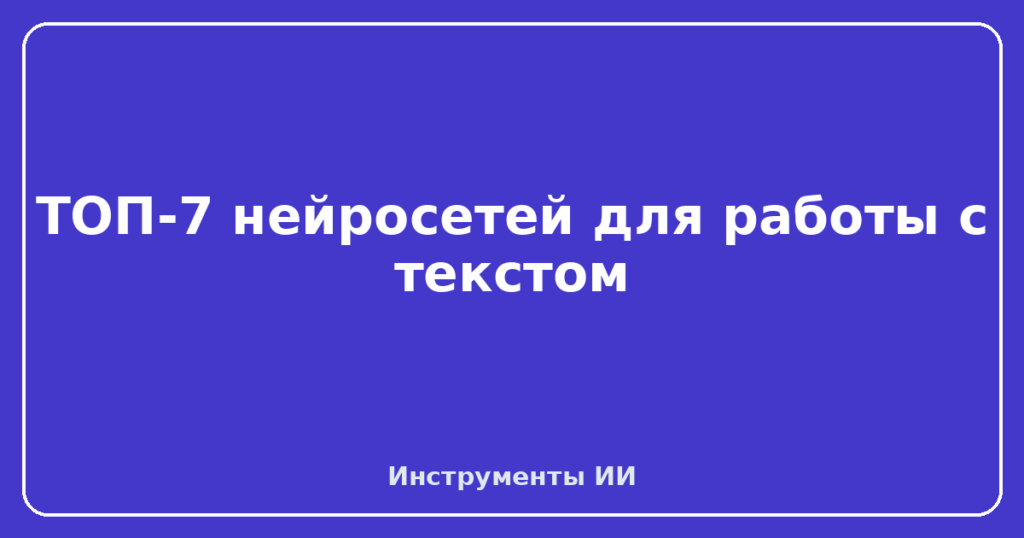 ТОП-7 нейросетей для работы с текстом