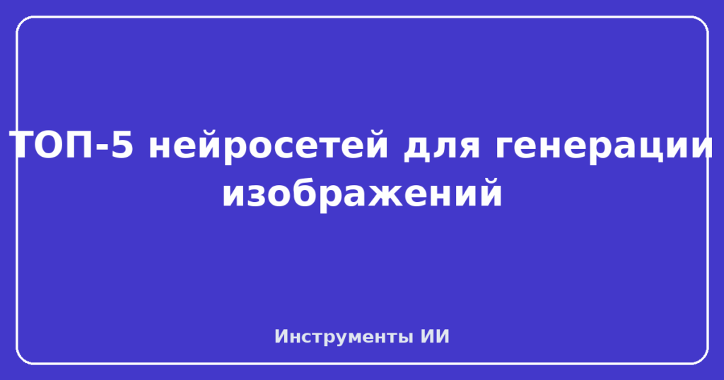 ТОП-5 нейросетей для генерации изображений
