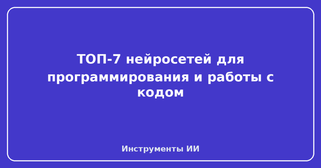 ТОП-7 нейросетей для программирования и работы с кодом