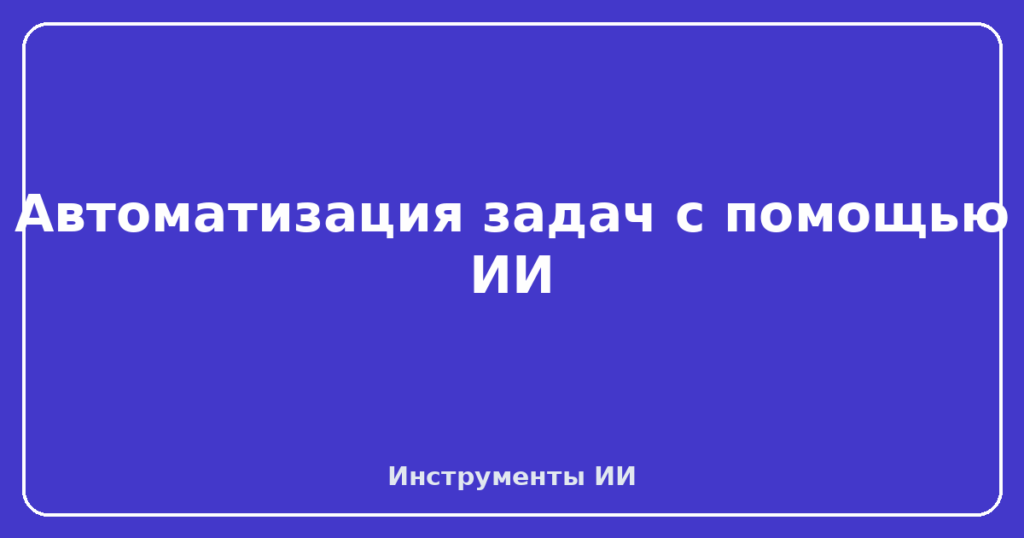 Автоматизация задач с помощью ИИ