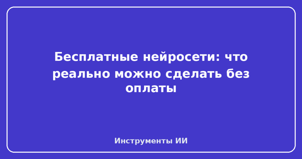 Бесплатные нейросети: что реально можно сделать без оплаты