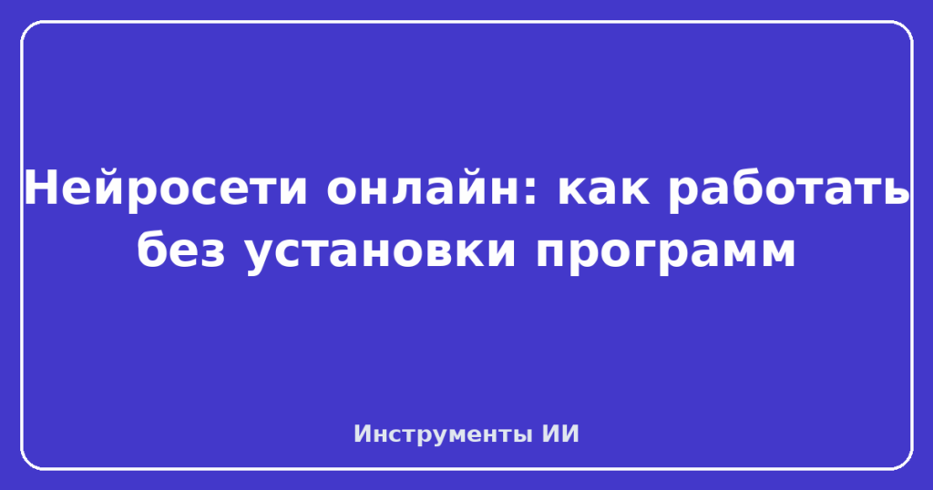 Нейросети онлайн: как работать без установки программ