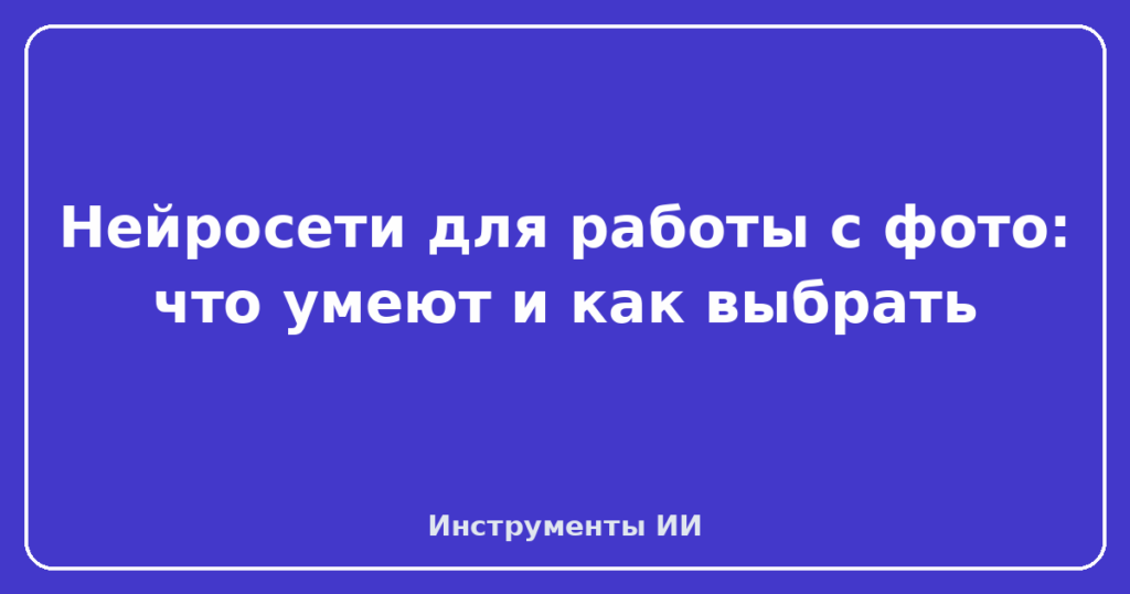Нейросети для работы с фото: что умеют и как выбрать