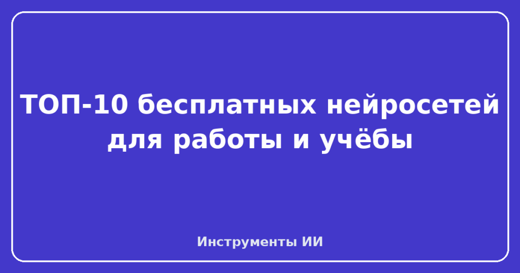 Бесплатные нейросети для работы и учёбы: что реально работает в 2026 году