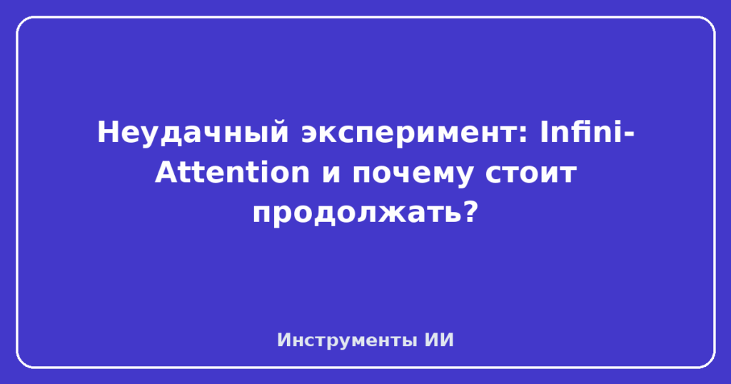 Неудачный эксперимент: Infini-Attention и почему стоит продолжать?