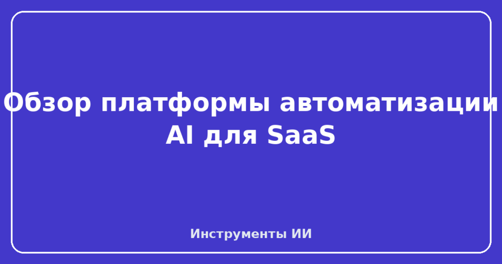 Обзор платформы автоматизации AI для SaaS