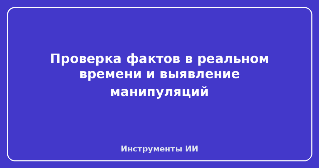 Проверка фактов в реальном времени и выявление манипуляций
