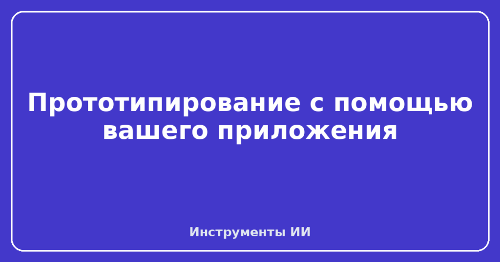 Прототипирование с помощью вашего приложения