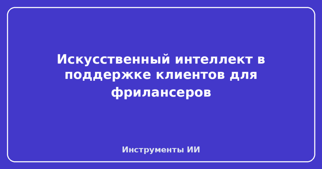 Искусственный интеллект в поддержке клиентов для фрилансеров
