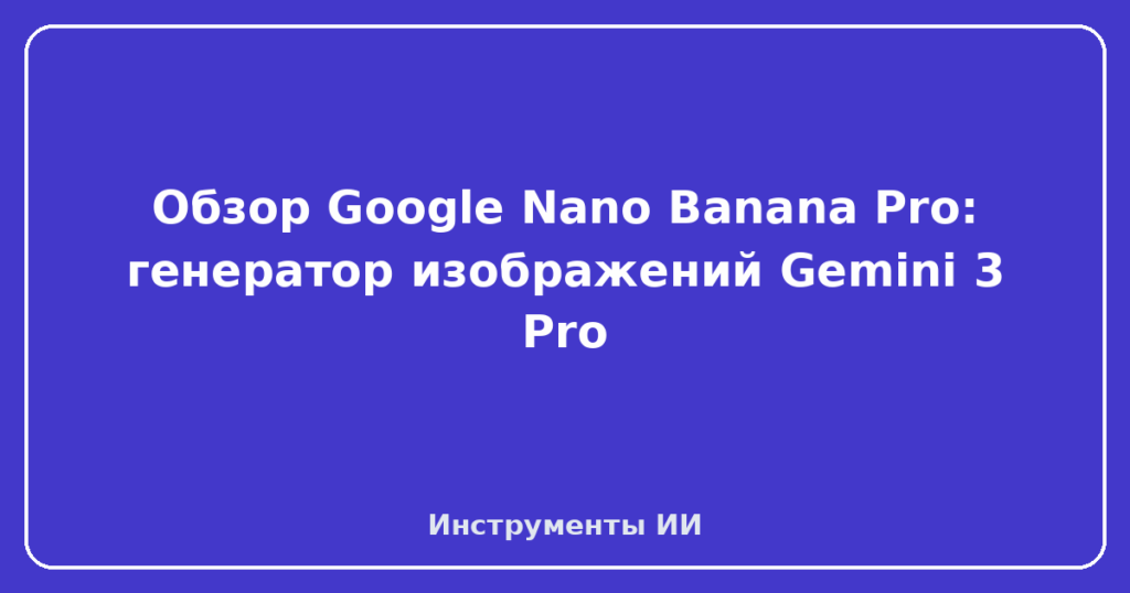 Обзор Google Nano Banana Pro: генератор изображений Gemini 3 Pro