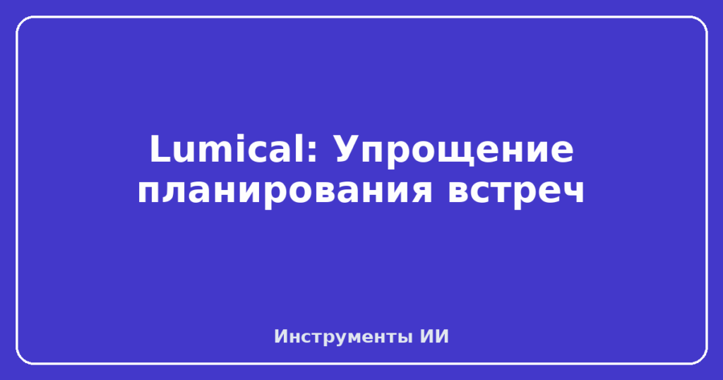 Lumical: Упрощение планирования встреч