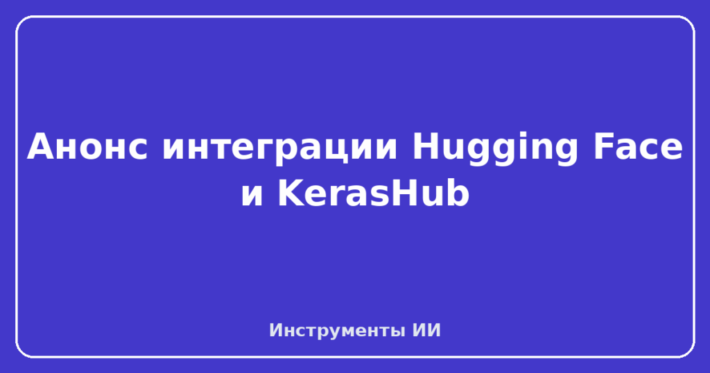 Анонс интеграции Hugging Face и KerasHub